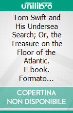 Tom Swift and His Undersea Search; Or, the Treasure on the Floor of the Atlantic. E-book. Formato Mobipocket