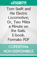 Tom Swift and His Electric Locomotive; Or, Two Miles a Minute on the Rails. E-book. Formato Mobipocket ebook