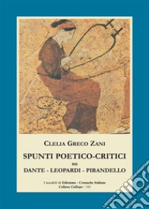 Spunti poetico-critici su Dante - Leopardi - Pirandello. E-book. Formato Mobipocket ebook di Clelia Greco Zani