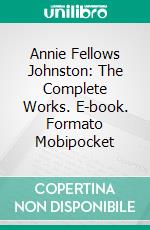 Annie Fellows Johnston: The Complete Works. E-book. Formato Mobipocket ebook di Annie Fellows Johnston