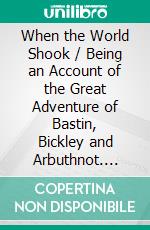 When the World Shook / Being an Account of the Great Adventure of Bastin, Bickley and Arbuthnot. E-book. Formato PDF ebook