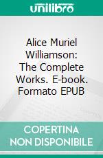 Alice Muriel Williamson: The Complete Works. E-book. Formato EPUB ebook di Alice Muriel Williamson