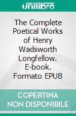 The Complete Poetical Works of Henry Wadsworth Longfellow. E-book. Formato Mobipocket ebook di Henry Wadsworth Longfellow