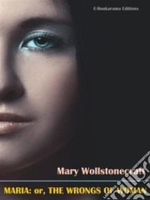 Maria: or, The Wrongs of Woman. E-book. Formato EPUB ebook di Mary Wollstonecraft