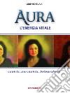 Aura, l'energia vitale: Capirla, percepirla,fotografarla. E-book. Formato PDF ebook