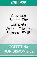 Ambrose Bierce: The Complete Works. E-book. Formato EPUB ebook di Ambrose Bierce