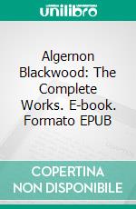 Algernon Blackwood: The Complete Works. E-book. Formato EPUB ebook