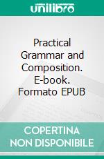 Practical Grammar and Composition. E-book. Formato EPUB ebook di Thomas Wood