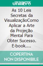 As 10 Leis Secretas da VisualizaçãoComo Aplicar a Arte da Projeção Mental Para Obter Sucesso. E-book. Formato PDF ebook