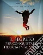 Il Segreto per conquistare fiducia in se stessi - i fondamenti dell'autostima che ci rende operativiManuale teorico-pratico - Esercizi esplicativi e mappa mentale. E-book. Formato PDF ebook