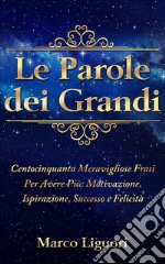 Le Parole dei Grandi: Centocinquanta Meravigliose Frasi Per Avere Più: Motivazione, Ispirazione, Successo e Felicità.. E-book. Formato Mobipocket ebook