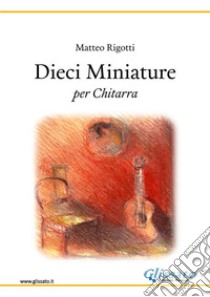 Dieci Miniatureper chitarra. E-book. Formato EPUB ebook di Matteo Rigotti