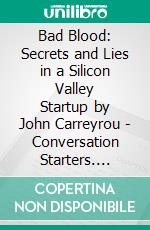 Bad Blood: Secrets and Lies in a Silicon Valley Startup by John Carreyrou | Conversation Starters. E-book. Formato EPUB ebook di dailyBooks