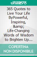 365 Quotes to Live Your Life ByPowerful, Inspiring, &amp; Life-Changing Words of Wisdom to Brighten Up Your Days. E-book. Formato EPUB ebook