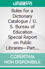 Rules for a Dictionary Catalogue / U. S. Bureau of Education Special Report on Public Libraries—Part II, Third Edition. E-book. Formato Mobipocket ebook di Charles A. Cutter