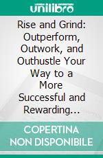 Rise and Grind: Outperform, Outwork, and Outhustle Your Way to a More Successful and Rewarding Life by Daymond John | Conversation Starters. E-book. Formato EPUB ebook di dailyBooks