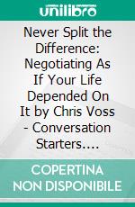 Never Split the Difference: Negotiating As If Your Life Depended On It by Chris Voss | Conversation Starters. E-book. Formato EPUB ebook di dailyBooks