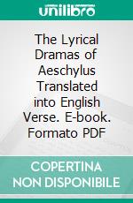 The Lyrical Dramas of Aeschylus Translated into English Verse. E-book. Formato PDF ebook di Aeschylus