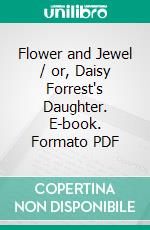 Flower and Jewel / or, Daisy Forrest's Daughter. E-book. Formato Mobipocket ebook di Mrs. Alex. Mcveigh Miller