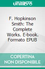 F. Hopkinson Smith: The Complete Works. E-book. Formato EPUB ebook di F. Hopkinson Smith