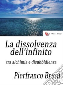 La dissolvenza dell'infinitotra alchimia e disobbedienza. E-book. Formato EPUB ebook di Pierfranco Bruni