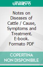 Notes on Diseases of Cattle / Cause, Symptoms and Treatment. E-book. Formato PDF ebook di Charles James Korinek