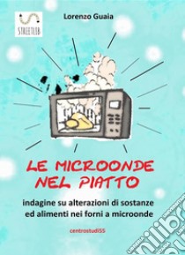 le microonde nel piatto: indagine su alterazioni di sostanze ed alimenti nei forni a microonde. E-book. Formato EPUB ebook di Lorenzo Guaia