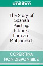 The Story of Spanish Painting. E-book. Formato PDF ebook di Charles H. Caffin