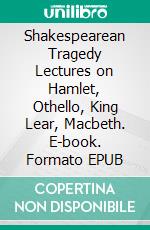 Shakespearean Tragedy Lectures on Hamlet, Othello, King Lear, Macbeth. E-book. Formato Mobipocket ebook di Bradley