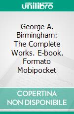 George A. Birmingham: The Complete Works. E-book. Formato EPUB ebook di George A. Birmingham