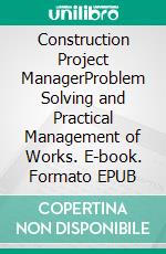 Construction Project ManagerProblem Solving and Practical Management of Works. E-book. Formato EPUB ebook di Accattoli Michele