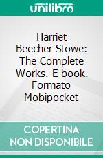 Harriet Beecher Stowe: The Complete Works. E-book. Formato EPUB ebook