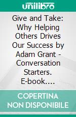 Give and Take: Why Helping Others Drives Our Success by Adam Grant | Conversation Starters. E-book. Formato EPUB ebook di dailyBooks