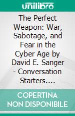 The Perfect Weapon: War, Sabotage, and Fear in the Cyber Age by David E. Sanger | Conversation Starters. E-book. Formato EPUB ebook di dailyBooks