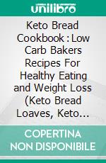 Keto Bread Cookbook : Low Carb Bakers Recipes For Healthy Eating and Weight Loss (Keto Bread Loaves, Keto Muffins, Keto Cookies, High Fat Keto bread, Keto Buns, Low Carb Keto Snacks). E-book. Formato EPUB ebook di Juanita Harnden