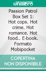 Passion Patrol Box Set 1: Hot cops. Hot crime. Hot romance. Hot food.. E-book. Formato Mobipocket ebook