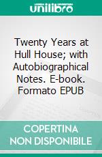 Twenty Years at Hull House; with Autobiographical Notes. E-book. Formato EPUB ebook di Jane Addams