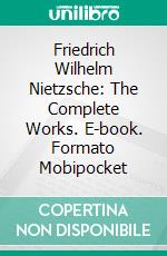 Friedrich Wilhelm Nietzsche: The Complete Works. E-book. Formato Mobipocket ebook di Friedrich Wilhelm Nietzsche