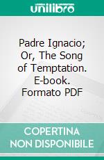 Padre Ignacio; Or, The Song of Temptation. E-book. Formato PDF ebook di Owen Wister