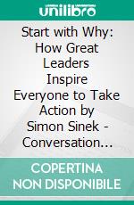 Start with Why: How Great Leaders Inspire Everyone to Take Action by Simon Sinek - Conversation Starters. E-book. Formato EPUB ebook