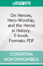 On Heroes, Hero-Worship, and the Heroic in History. E-book. Formato PDF