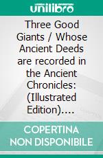 Three Good Giants / Whose Ancient Deeds are recorded in the Ancient Chronicles: (Illustrated Edition). E-book. Formato PDF