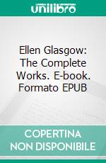 Ellen Glasgow: The Complete Works. E-book. Formato EPUB ebook di Ellen Glasgow