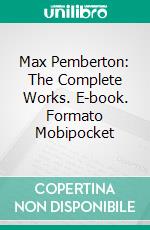 Max Pemberton: The Complete Works. E-book. Formato EPUB ebook di Max Pemberton