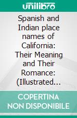 Spanish and Indian place names of California: Their Meaning and Their Romance: (Illustrated Edition). E-book. Formato PDF ebook di Nellie Van de Grift Sanchez