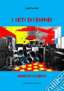 L'Arte dei RumoriManifesto Futurista. E-book. Formato Mobipocket ebook di Luigi Russolo