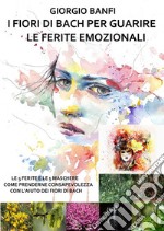 I fiori di Bach per guarire le ferite emozionaliLe 5 ferite e le 5 maschere, come prenderne consapevolezza con l&apos;aiuto dei fiori di Bach. E-book. Formato EPUB ebook