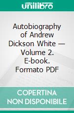 Autobiography of Andrew Dickson White — Volume 2. E-book. Formato PDF ebook di Andrew Dickson White