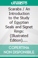 Scarabs / An Introduction to the Study of Egyptian Seals and Signet Rings: (Illustrated Edition). E-book. Formato PDF ebook di Percy E. Newberry