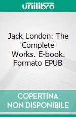 Jack London: The Complete Works. E-book. Formato EPUB ebook